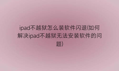 ipad不越狱怎么装软件闪退(如何解决ipad不越狱无法安装软件的问题)