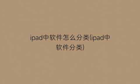 “ipad中软件怎么分类(ipad中软件分类)