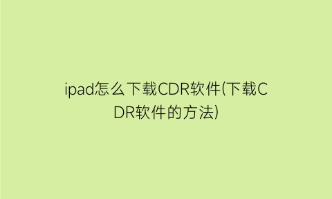 ipad怎么下载CDR软件(下载CDR软件的方法)