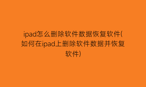 “ipad怎么删除软件数据恢复软件(如何在ipad上删除软件数据并恢复软件)