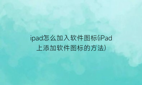 ipad怎么加入软件图标(iPad上添加软件图标的方法)