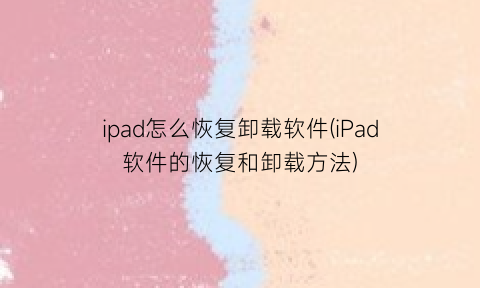 ipad怎么恢复卸载软件(iPad软件的恢复和卸载方法)