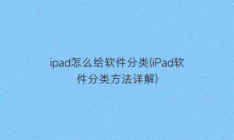 ipad怎么给软件分类(iPad软件分类方法详解)