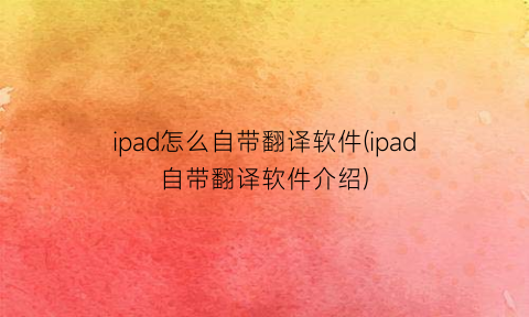 ipad怎么自带翻译软件(ipad自带翻译软件介绍)