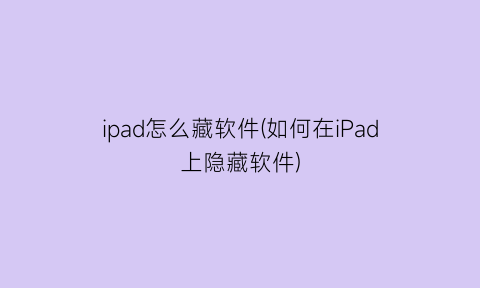 ipad怎么藏软件(如何在iPad上隐藏软件)