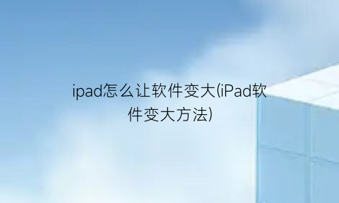 ipad怎么让软件变大(iPad软件变大方法)