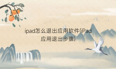 ipad怎么退出应用软件(iPad应用退出步骤)