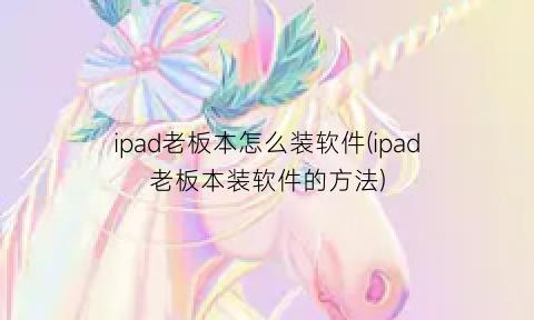 “ipad老板本怎么装软件(ipad老板本装软件的方法)