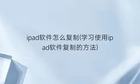 ipad软件怎么复制(学习使用ipad软件复制的方法)