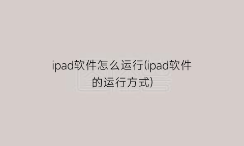 ipad软件怎么运行(ipad软件的运行方式)