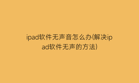 ipad软件无声音怎么办(解决ipad软件无声的方法)