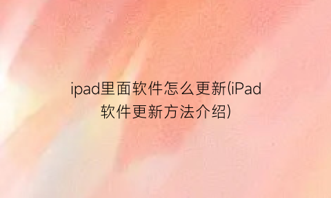 ipad里面软件怎么更新(iPad软件更新方法介绍)