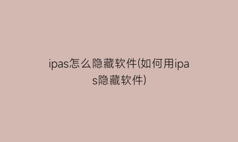 ipas怎么隐藏软件(如何用ipas隐藏软件)