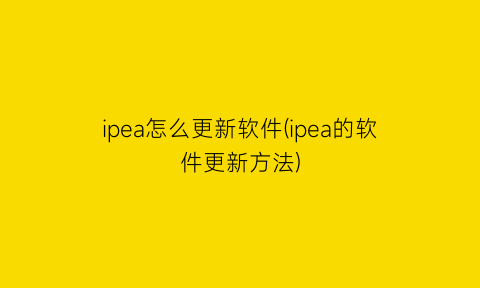 “ipea怎么更新软件(ipea的软件更新方法)