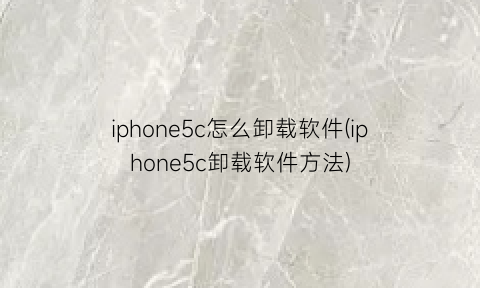 iphone5c怎么卸载软件(iphone5c卸载软件方法)