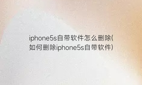 iphone5s自带软件怎么删除(如何删除iphone5s自带软件)