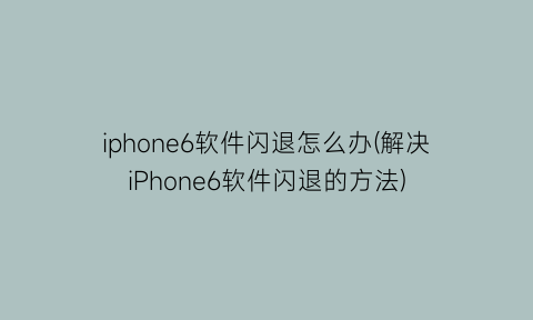 iphone6软件闪退怎么办(解决iPhone6软件闪退的方法)