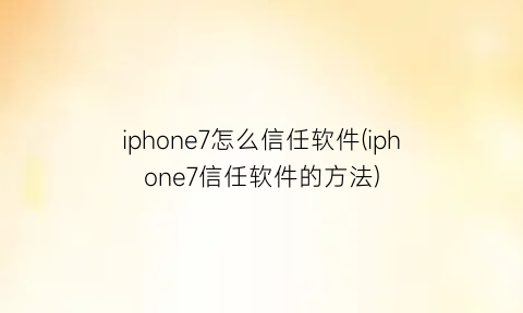 “iphone7怎么信任软件(iphone7信任软件的方法)