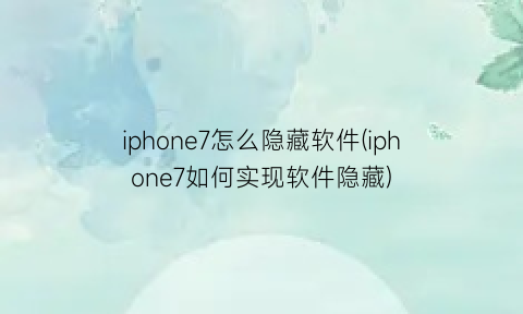 iphone7怎么隐藏软件(iphone7如何实现软件隐藏)