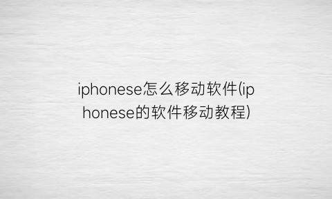 iphonese怎么移动软件(iphonese的软件移动教程)