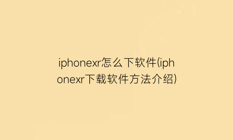 iphonexr怎么下软件(iphonexr下载软件方法介绍)