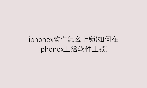 “iphonex软件怎么上锁(如何在iphonex上给软件上锁)