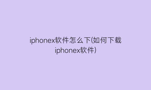 iphonex软件怎么下(如何下载iphonex软件)