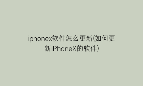 “iphonex软件怎么更新(如何更新iPhoneX的软件)