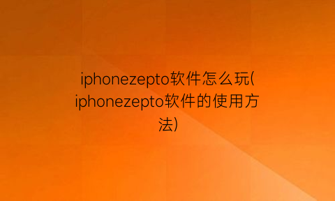 iphonezepto软件怎么玩(iphonezepto软件的使用方法)