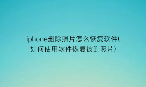 iphone删除照片怎么恢复软件(如何使用软件恢复被删照片)