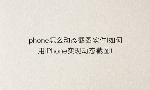 iphone怎么动态截图软件(如何用iPhone实现动态截图)