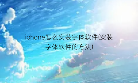 “iphone怎么安装字体软件(安装字体软件的方法)