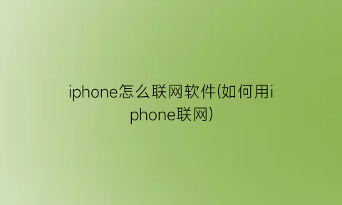 iphone怎么联网软件(如何用iphone联网)