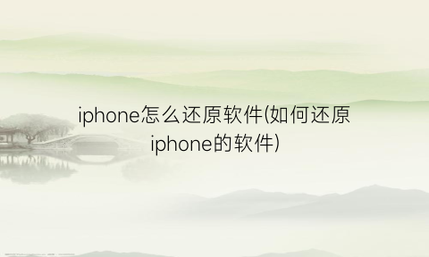 iphone怎么还原软件(如何还原iphone的软件)