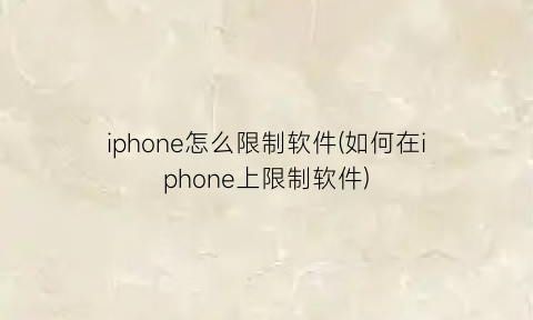 iphone怎么限制软件(如何在iphone上限制软件)