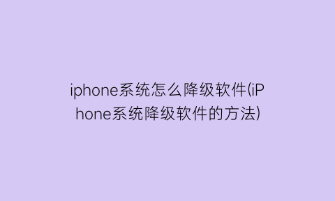 iphone系统怎么降级软件(iPhone系统降级软件的方法)