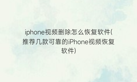 “iphone视频删除怎么恢复软件(推荐几款可靠的iPhone视频恢复软件)