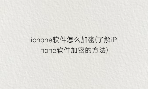 “iphone软件怎么加密(了解iPhone软件加密的方法)