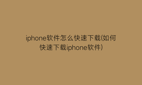 “iphone软件怎么快速下载(如何快速下载iphone软件)