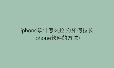 iphone软件怎么拉长(如何拉长iphone软件的方法)