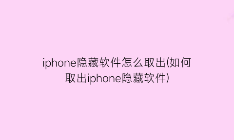 “iphone隐藏软件怎么取出(如何取出iphone隐藏软件)
