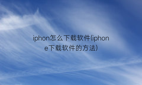 “iphon怎么下载软件(iphone下载软件的方法)