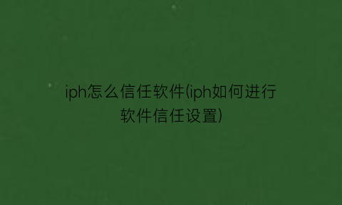 iph怎么信任软件(iph如何进行软件信任设置)