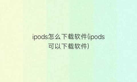 ipods怎么下载软件(ipods可以下载软件)