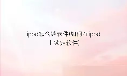 ipod怎么锁软件(如何在ipod上锁定软件)