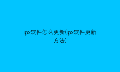 “ipx软件怎么更新(ipx软件更新方法)