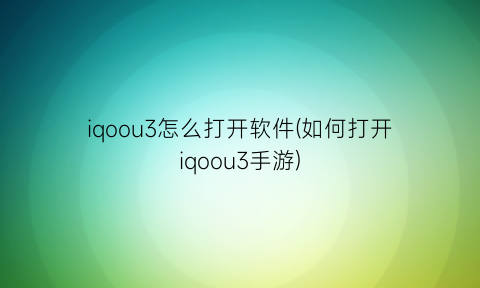 iqoou3怎么打开软件(如何打开iqoou3手游)