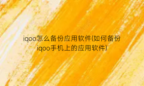 “iqoo怎么备份应用软件(如何备份iqoo手机上的应用软件)