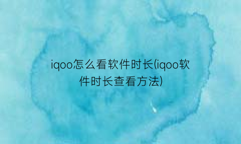 “iqoo怎么看软件时长(iqoo软件时长查看方法)