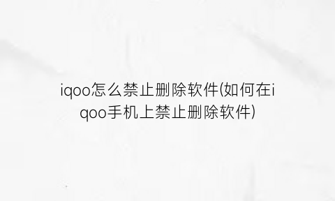 “iqoo怎么禁止删除软件(如何在iqoo手机上禁止删除软件)